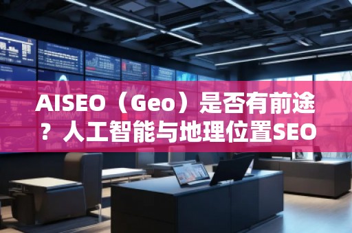 AISEO（Geo）是否有前途？人工智能與地理位置SEO的未來