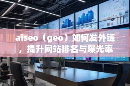 aiseo（geo）如何發(fā)外鏈，提升網(wǎng)站排名與曝光率