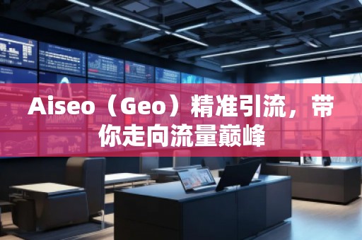 Aiseo（Geo）精準(zhǔn)引流，帶你走向流量巔峰