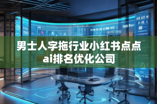 男士人字拖行業(yè)小紅書點(diǎn)點(diǎn)ai排名優(yōu)化公司