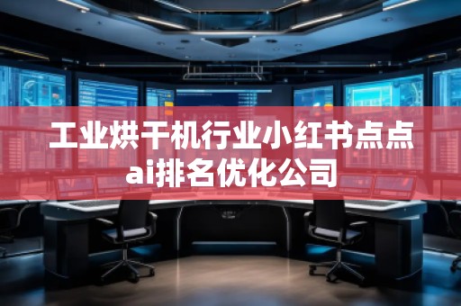 工業(yè)烘干機行業(yè)小紅書點點ai排名優(yōu)化公司