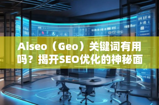 Aiseo（Geo）關(guān)鍵詞有用嗎？揭開SEO優(yōu)化的神秘面紗