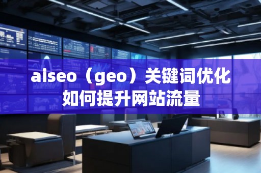 aiseo（geo）關(guān)鍵詞優(yōu)化如何提升網(wǎng)站流量