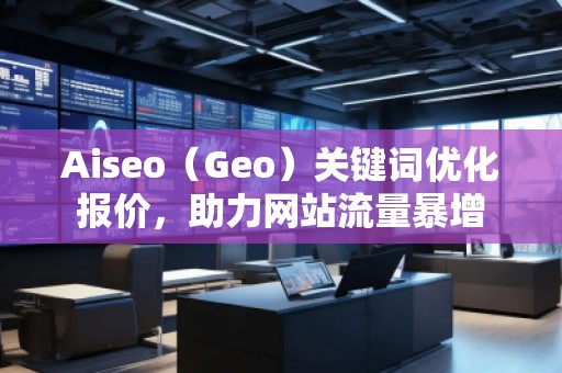 Aiseo（Geo）關鍵詞優(yōu)化報價，助力網(wǎng)站流量暴增