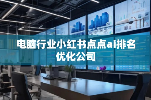 電腦行業(yè)小紅書點點ai排名優(yōu)化公司