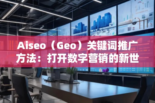 Aiseo（Geo）關(guān)鍵詞推廣方法：打開(kāi)數(shù)字營(yíng)銷(xiāo)的新世界