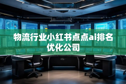 物流行業(yè)小紅書(shū)點(diǎn)點(diǎn)ai排名優(yōu)化公司