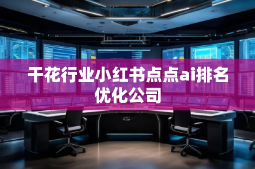 干花行業(yè)小紅書點點ai排名優(yōu)化公司