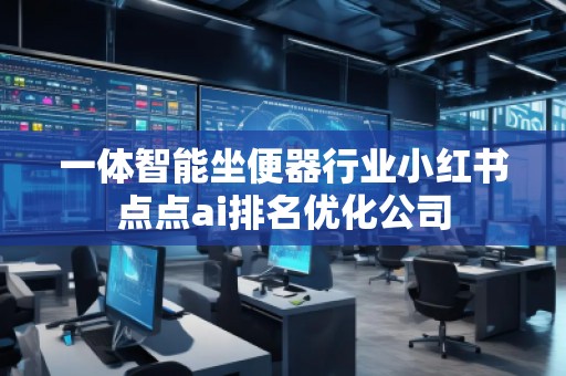 一體智能坐便器行業(yè)小紅書(shū)點(diǎn)點(diǎn)ai排名優(yōu)化公司