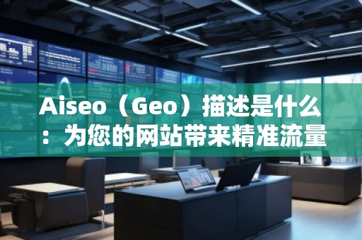 Aiseo（Geo）描述是什么：為您的網(wǎng)站帶來精準(zhǔn)流量