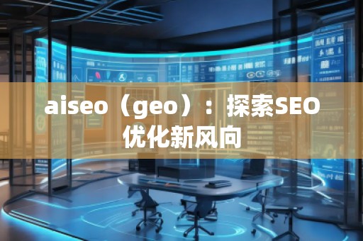 aiseo（geo）：探索SEO優(yōu)化新風(fēng)向