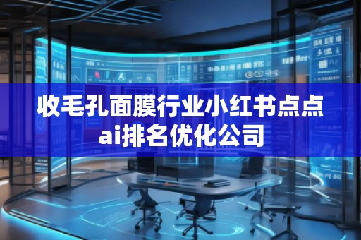 收毛孔面膜行業(yè)小紅書點點ai排名優(yōu)化公司