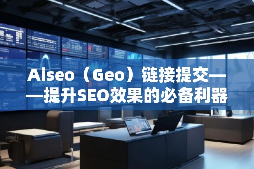 Aiseo（Geo）鏈接提交——提升SEO效果的必備利器
