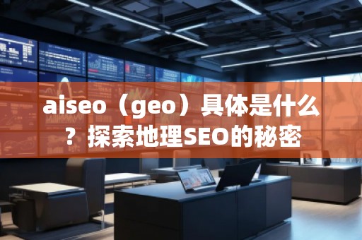 aiseo（geo）具體是什么？探索地理SEO的秘密