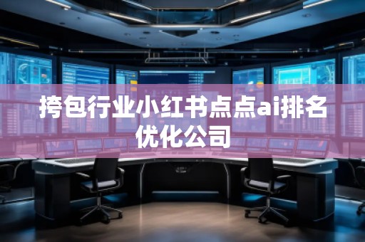 挎包行業(yè)小紅書點(diǎn)點(diǎn)ai排名優(yōu)化公司