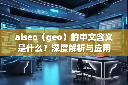 aiseo（geo）的中文含義是什么？深度解析與應(yīng)用