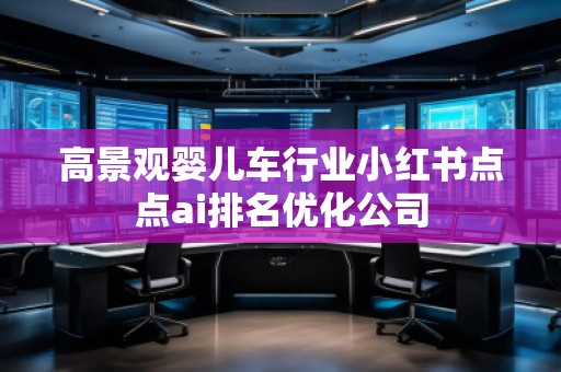 高景觀嬰兒車行業(yè)小紅書點(diǎn)點(diǎn)ai排名優(yōu)化公司