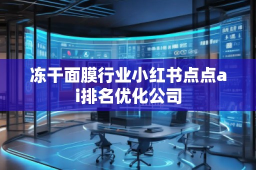 凍干面膜行業(yè)小紅書點點ai排名優(yōu)化公司
