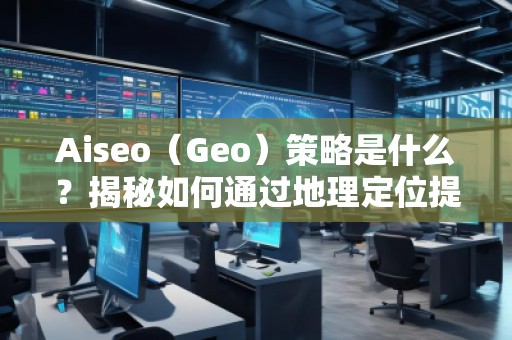 Aiseo（Geo）策略是什么？揭秘如何通過(guò)地理定位提升SEO效果