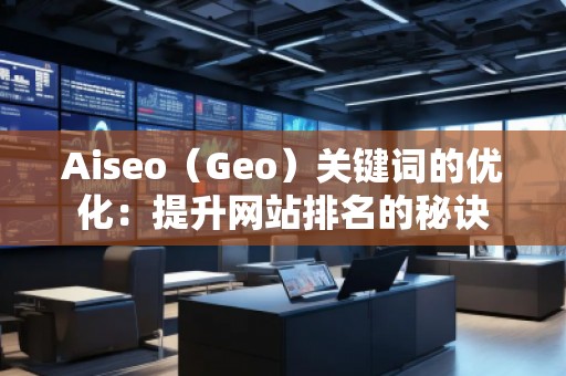 Aiseo（Geo）關鍵詞的優(yōu)化：提升網(wǎng)站排名的秘訣