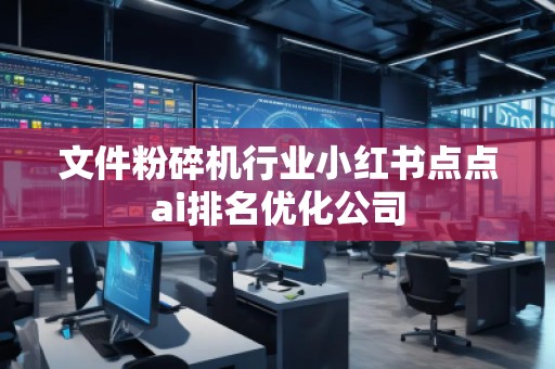 文件粉碎機行業(yè)小紅書點點ai排名優(yōu)化公司