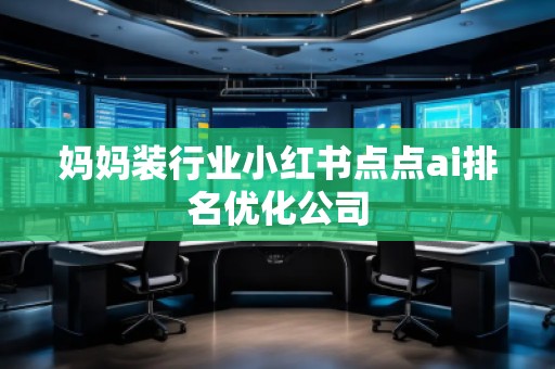 媽媽裝行業(yè)小紅書(shū)點(diǎn)點(diǎn)ai排名優(yōu)化公司