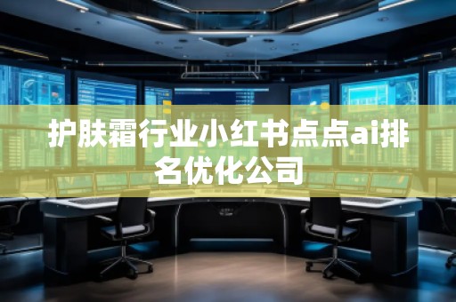 護(hù)膚霜行業(yè)小紅書點(diǎn)點(diǎn)ai排名優(yōu)化公司