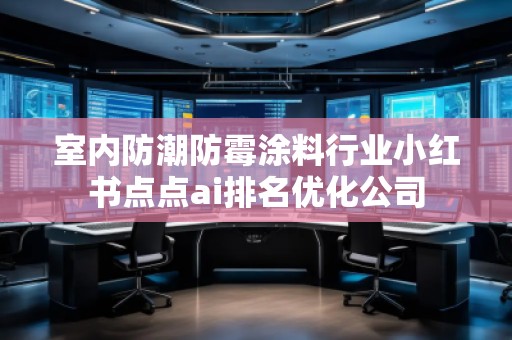 室內(nèi)防潮防霉涂料行業(yè)小紅書點(diǎn)點(diǎn)ai排名優(yōu)化公司