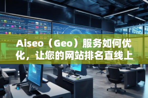 Aiseo（Geo）服務如何優(yōu)化，讓您的網(wǎng)站排名直線上升