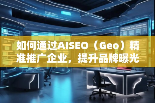 如何通過(guò)AISEO（Geo）精準(zhǔn)推廣企業(yè)，提升品牌曝光與市場(chǎng)競(jìng)爭(zhēng)力