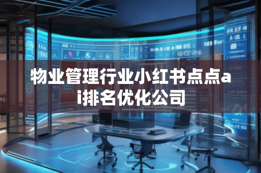 物業(yè)管理行業(yè)小紅書點(diǎn)點(diǎn)ai排名優(yōu)化公司