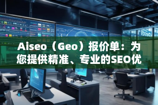 Aiseo（Geo）報(bào)價單：為您提供精準(zhǔn)、專業(yè)的SEO優(yōu)化服務(wù)