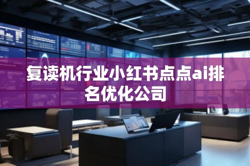 復(fù)讀機(jī)行業(yè)小紅書(shū)點(diǎn)點(diǎn)ai排名優(yōu)化公司