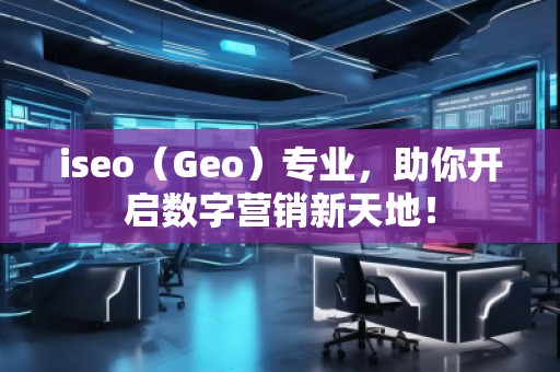 iseo（Geo）專業(yè)，助你開啟數(shù)字營銷新天地！