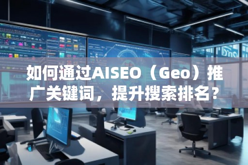 如何通過(guò)AISEO（Geo）推廣關(guān)鍵詞，提升搜索排名？