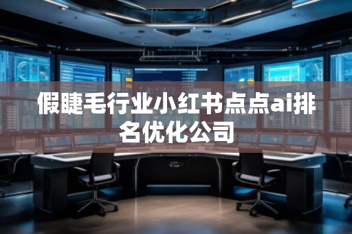 假睫毛行業(yè)小紅書點(diǎn)點(diǎn)ai排名優(yōu)化公司