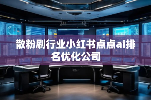 散粉刷行業(yè)小紅書點(diǎn)點(diǎn)ai排名優(yōu)化公司
