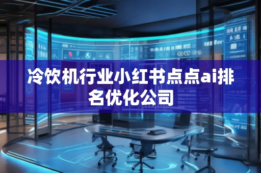 冷飲機行業(yè)小紅書點點ai排名優(yōu)化公司