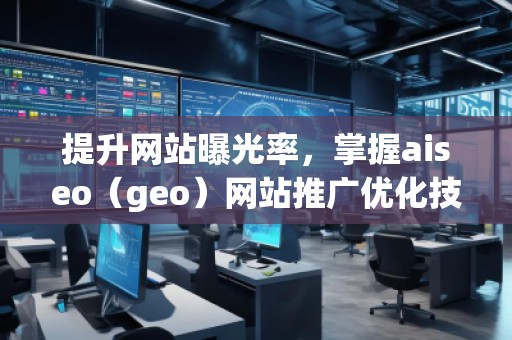 提升網(wǎng)站曝光率，掌握aiseo（geo）網(wǎng)站推廣優(yōu)化技巧