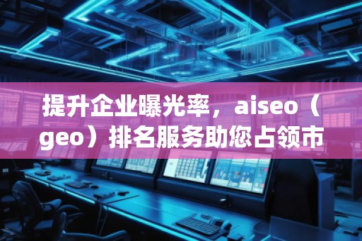 提升企業(yè)曝光率，aiseo（geo）排名服務(wù)助您占領(lǐng)市場(chǎng)制高點(diǎn)