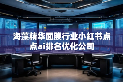 海藻精華面膜行業(yè)小紅書(shū)點(diǎn)點(diǎn)ai排名優(yōu)化公司