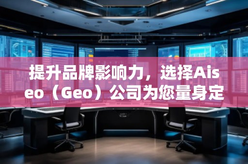 提升品牌影響力，選擇Aiseo（Geo）公司為您量身定制全方位的SEO優(yōu)化方案