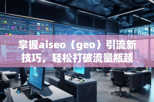 掌握aiseo（geo）引流新技巧，輕松打破流量瓶頸