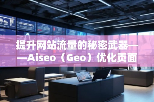提升網(wǎng)站流量的秘密武器——Aiseo（Geo）優(yōu)化頁面