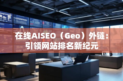 在線AISEO（Geo）外鏈：引領(lǐng)網(wǎng)站排名新紀(jì)元