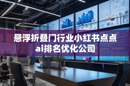 懸浮折疊門行業(yè)小紅書點點ai排名優(yōu)化公司