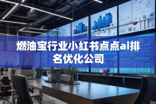 燃油寶行業(yè)小紅書點點ai排名優(yōu)化公司