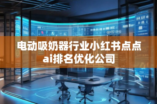 電動(dòng)吸奶器行業(yè)小紅書(shū)點(diǎn)點(diǎn)ai排名優(yōu)化公司