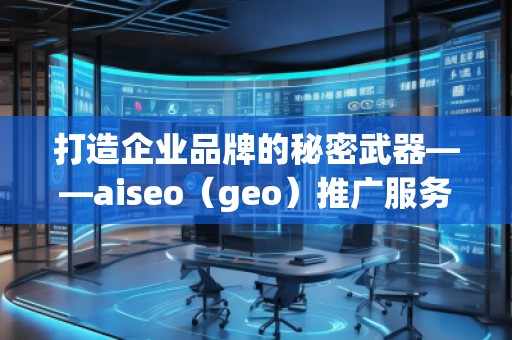 打造企業(yè)品牌的秘密武器——aiseo（geo）推廣服務(wù)