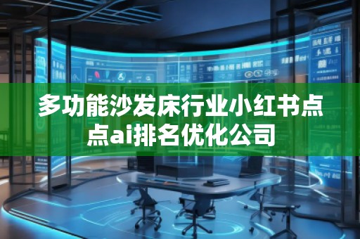 多功能沙發(fā)床行業(yè)小紅書點(diǎn)點(diǎn)ai排名優(yōu)化公司